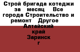 Строй.бригада котеджи за 1 месяц. - Все города Строительство и ремонт » Другое   . Алтайский край,Заринск г.